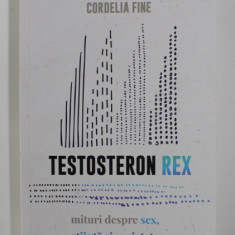 TESTOSTERON REX - MITURI DESPRE SEX , STIINTA SI SOCIETATE de CORDELIA FINE , 2020