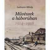 Műv&eacute;szek a h&aacute;bor&uacute;ban - 1914-1918 - Ludmann Mih&aacute;ly