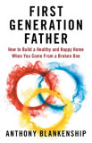 First Generation Father: How to Build a Healthy and Happy Home When You Come From a Broken One