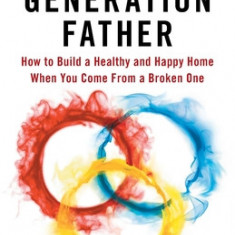 First Generation Father: How to Build a Healthy and Happy Home When You Come From a Broken One