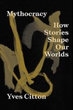 Mythocracy: How Stories Shape Our Worlds
