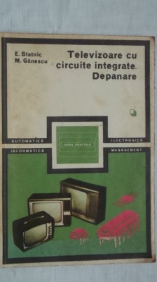E. Statnic, M. Ganescu - Televizoare cu circuite integrate. Depanare, vol. 1 (vezi detalii pentru livrare in tara) foto