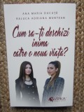 Cum sa-ti deschizi inima catre o noua viata? - Ana Maria Ducuta