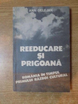 REEDUCARE SI PRIGOANA.VOL II:ROMANIA IN TIMPUL PRIMULUI RAZBOI CULTURAL (1944-1948) de ANA SELEJAN 1993 foto