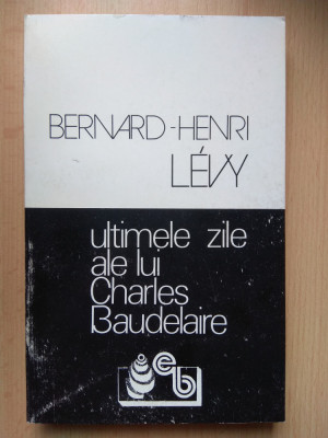 Bernard Henry Levy - Ultimele zile ale lui Charles Baudelaire (stare impecabila) foto