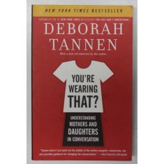 YOU &#039;RE WEARING THAT ? - UNDERSTANDING MOTHERS AND DAUGHTERS IN CONVERSATION by DEBORAH TANNEN , 2006