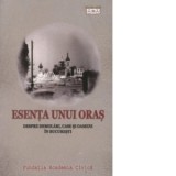 Esenta unui oras. Despre demolari, case si oameni in Bucuresti - Georgeta Popa