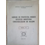 NORME DE PROTECTIA MUNCII SPECIFICE INDUSTRIEI CONSTRUCTIILOR DE MASINI VOL.5-INSTITUTUL CENTRAL PENTRU CON-244269