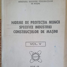 NORME DE PROTECTIA MUNCII SPECIFICE INDUSTRIEI CONSTRUCTIILOR DE MASINI VOL.5-INSTITUTUL CENTRAL PENTRU CONSTRUC