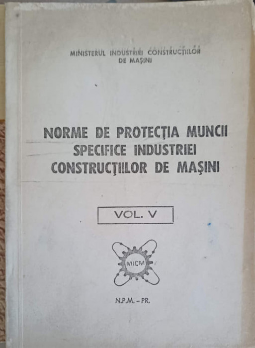 NORME DE PROTECTIA MUNCII SPECIFICE INDUSTRIEI CONSTRUCTIILOR DE MASINI VOL.5-INSTITUTUL CENTRAL PENTRU CONSTRUC
