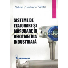 Sisteme De Etalonare Si Masurare In Debitmetria Industriala - Gabriel Sarbu