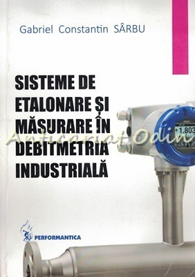 Sisteme De Etalonare Si Masurare In Debitmetria Industriala - Gabriel Sarbu