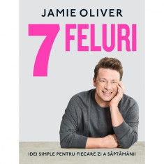 7 FELURI. Idei simple pentru fiecare zi a saptamanii, Jamie Oliver