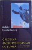 GALCEAVA ANTICOMUNISTULUI CU LUMEA - CRONICA UNUI DECENIU DE TRANZITIE ( 1991 - 2001 ) de GABRIEL CONSTANTINESCU , 2002 ,