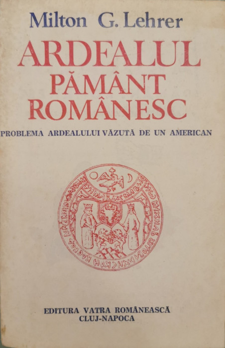 Ardealul: pamant romanesc - Milton G. Lehrer