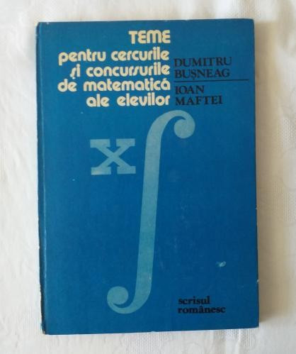 D. Busneag I. Maftei - Teme pentru cercurile si concursurile de matematica ale elevilor