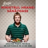 Jamie, ministrul hranei sanatoase. Oricine poate invata sa gateasca in 24 de ore - Jamie Oliver