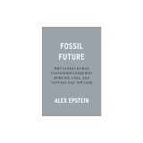 Fossil Future: Why Global Human Flourishing Requires More Oil, Coal, and Natural Gas--Not Less