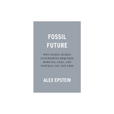 Fossil Future: Why Global Human Flourishing Requires More Oil, Coal, and Natural Gas--Not Less foto