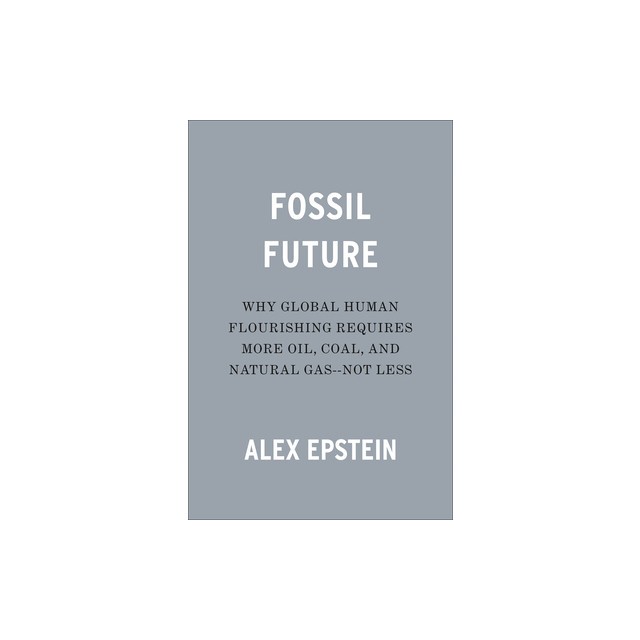 Fossil Future: Why Global Human Flourishing Requires More Oil, Coal, and Natural Gas--Not Less