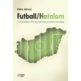Futball/Hatalom - T&iacute;z m&eacute;rkőz&eacute;s a WM-form&aacute;ci&oacute;t&oacute;l az Orb&aacute;n-korszakig - Kele J&aacute;nos