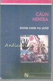 Cumpara ieftin Arme Care Nu Ucid - Calin Hentea