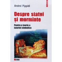 Despre Statui Si Morminte Pentru O Teorie A Istoriei Simbolic - Andrei Pippidi , X123