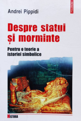Despre Statui Si Morminte Pentru O Teorie A Istoriei Simbolic - Andrei Pippidi ,558642 foto