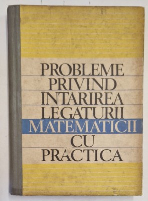 PROBLEME PRIVIND INTARIREA LEGATURII MATEMATICII CU PRACTICA , coordonator al lucrarii T. ROMAN , 1970 *PREZINTA PETE foto