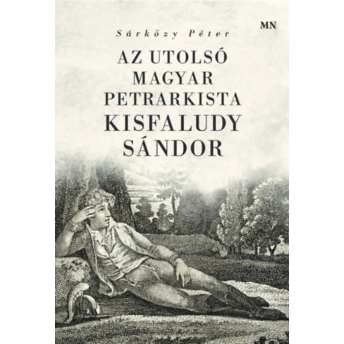 Az utols&oacute; magyar petrarkista - Kisfaludy S&aacute;ndor - S&aacute;rk&ouml;zy P&eacute;ter