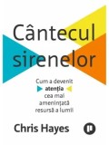 Cumpara ieftin Cantecul sirenelor. Cum a devenit atentia cea mai amenintata resursa a lumii/Chris Hayes
