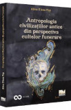 Antropologia civilizatiilor antice din perspectiva cultelor funerare - Alina Elena Pop