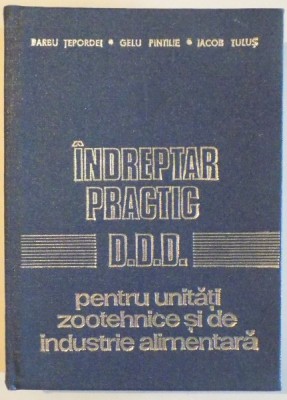 INDREPTAR PRACTIC - D.D.D. - PENTRU UNITATI ZOOTEHNICE SI DE INDUSTRIE ALIMENTARA de BARBU TEPORDEI...IACOB TULUS , 1979 foto