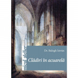 Cladiri in acuarela - Dr. Balogh Istvan, Editura Casa