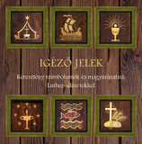 Ig&eacute;ző jelek - Kereszt&eacute;ny szimb&oacute;lumok &eacute;s magyar&aacute;zataik Luther-id&eacute;zetekkel