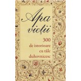 Apa Vietii. 300 De Istorioare Cu Talc Duhovnicesc, - Editura Sophia