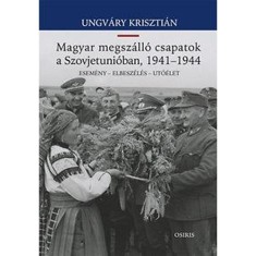 Magyar megsz&aacute;ll&oacute; csapatok a Szovjetuni&oacute;ban, 1941-1944 - Esem&eacute;ny - Elbesz&eacute;l&eacute;s - Ut&oacute;&eacute;let - Ungv&aacute;ry Kriszti&aacute;n