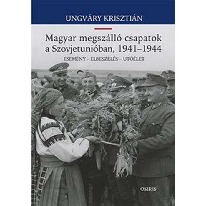 Magyar megsz&aacute;ll&oacute; csapatok a Szovjetuni&oacute;ban, 1941-1944 - Esem&eacute;ny - Elbesz&eacute;l&eacute;s - Ut&oacute;&eacute;let - Ungv&aacute;ry Kriszti&aacute;n