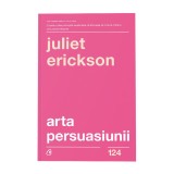 Cumpara ieftin Arta persuasiunii. Ed a III a, Juliet Erickson, Curtea Veche