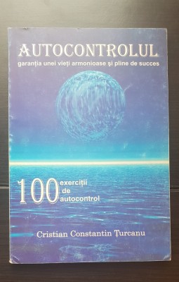 Autocontrolul. Garanția unei vieți armonioase și pline de succes. 100 exerciții de autocontrol - Cristian Constantin Țurcanu foto