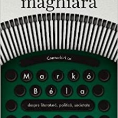 Ruleta maghiara. Convorbiri cu Marko Bela despre literatura, politica, societate