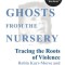 Ghosts from the Nursery: Tracing the Roots of Violence