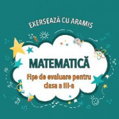 Matematica. Exerseaza cu Aramis - Clasa 3 - Fise de evaluare - Rodica Chiran, Mihaela-Ada Radu