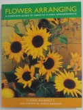 FLOWER ARRANGING - A COMPLETE GUIDE TO CREATIVE FLORAL ARRANGEMENTS by FIONA BARNETT , photography by DEBBIE PATTERSON , 2013