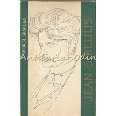 Jean Sibelius. Viata Si Opera - George Sbarcea - Tiraj: 7140 Exemplare