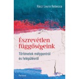 &Eacute;szrev&eacute;tlen f&uuml;ggős&eacute;geink - T&ouml;rt&eacute;netek m&eacute;lypontr&oacute;l &eacute;s fel&eacute;p&uuml;l&eacute;sről - R&aacute;cz Laura Rebecca