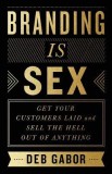 Branding Is Sex: Get Your Customers Laid and Sell the Hell Out of Anything