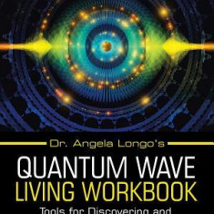 Dr. Angela Longo's Quantum Wave Living Workbook: Tools for Discovering and Living My Eternalself