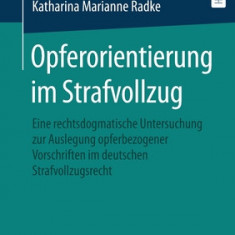 Opferorientierung Im Strafvollzug: Eine Rechtsdogmatische Untersuchung Zur Auslegung Opferbezogener Vorschriften Im Deutschen Strafvollzugsrecht