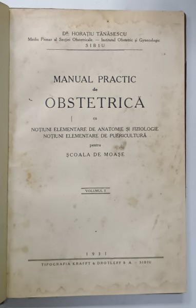 MANUAL PRACTIC DE OBSTETRICA ...PENTRU SCOALA DE MOASE de Dr. HORATIU TANASESCU , VOLUMUL I , 1931